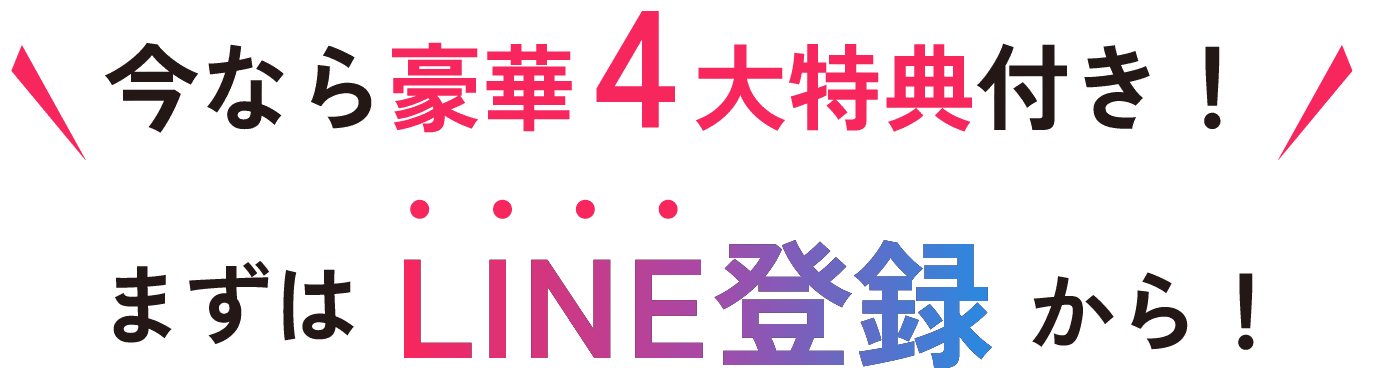 今なら豪華4大特典付き！ まずはLINE登録から！